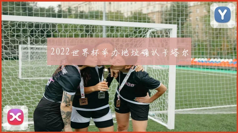 2022世界杯举办地址确认卡塔尔