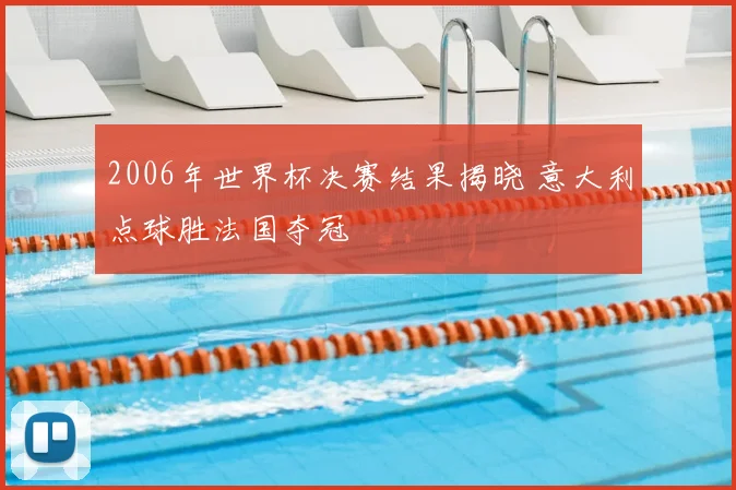2006年世界杯决赛结果揭晓 意大利点球胜法国夺冠