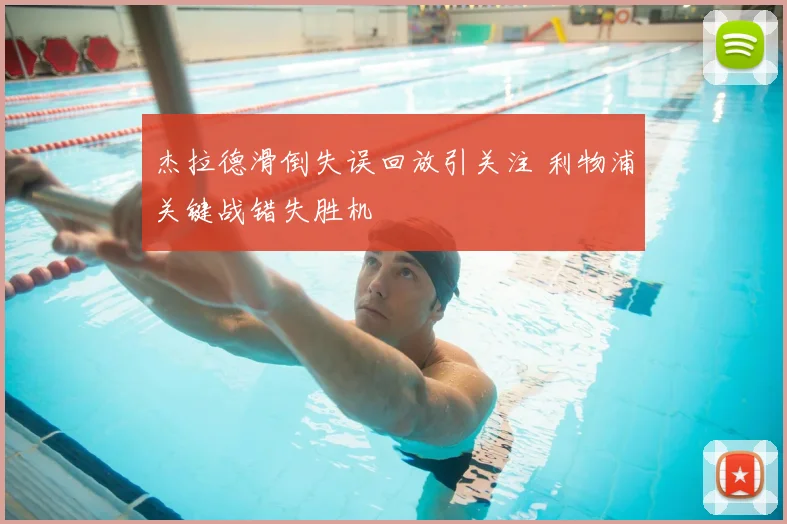杰拉德滑倒失误回放引关注 利物浦关键战错失胜机