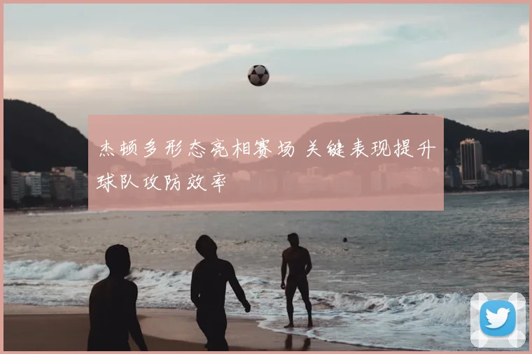 杰顿多形态亮相赛场 关键表现提升球队攻防效率