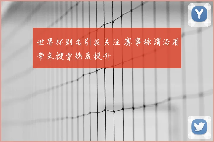 世界杯别名引发关注 赛事称谓沿用带来搜索热度提升