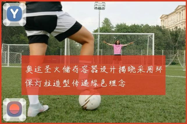 奥运圣火储存容器设计揭晓采用环保灯柱造型传递绿色理念