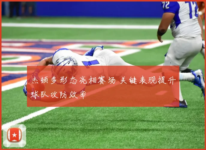 杰顿多形态亮相赛场 关键表现提升球队攻防效率