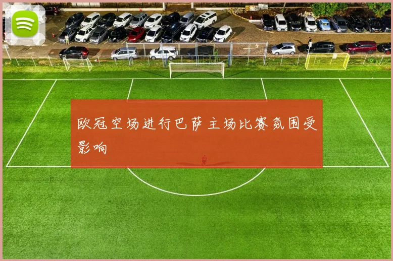 欧冠空场进行巴萨主场比赛氛围受影响
