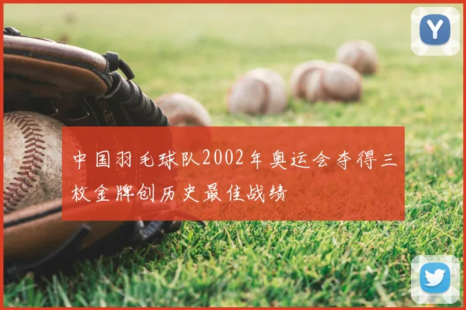 中国羽毛球队2002年奥运会夺得三枚金牌创历史最佳战绩