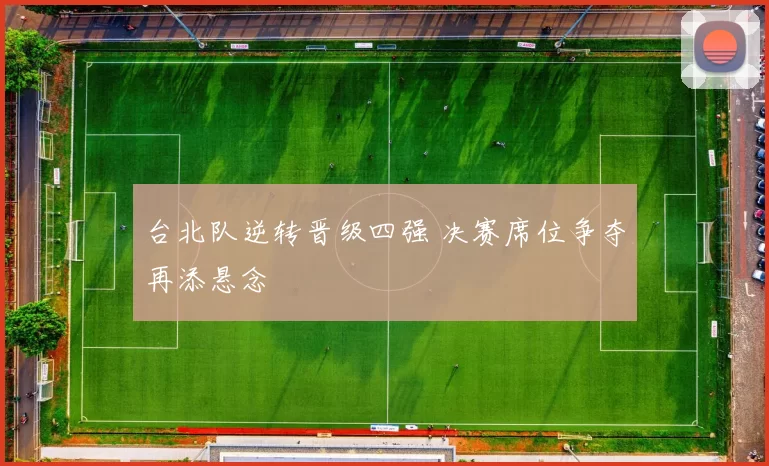 台北队逆转晋级四强 决赛席位争夺再添悬念