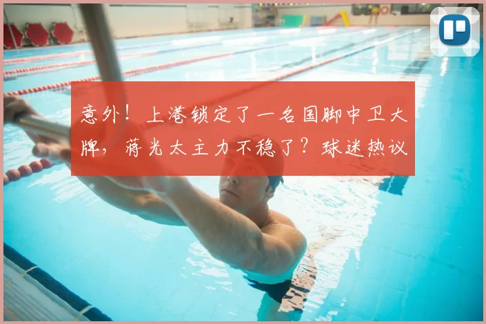 意外!上港锁定了一名国脚中卫大牌,蒋光太主力不稳了?球迷热议