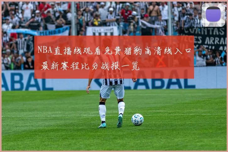 NBA直播线观看免费猎豹高清线入口 最新赛程比分战报一览