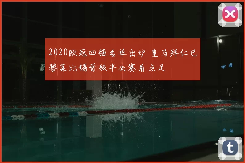 2020欧冠四强名单出炉 皇马拜仁巴黎莱比锡晋级半决赛看点足