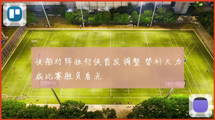 快船对阵独行侠首发调整 替补火力成比赛胜负看点