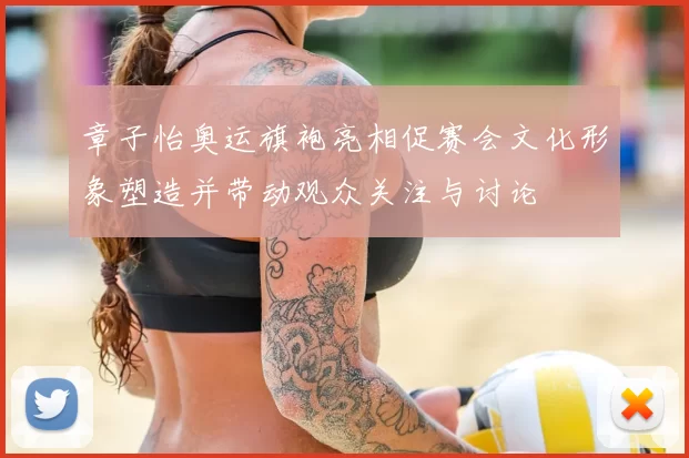 章子怡奥运旗袍亮相促赛会文化形象塑造并带动观众关注与讨论