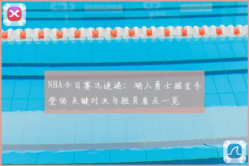 NBA今日赛况速递：湖人勇士掘金齐登场 关键对决与胜负看点一览