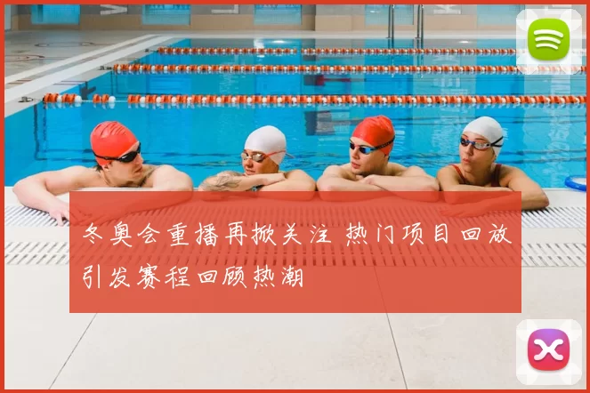 冬奥会重播再掀关注 热门项目回放引发赛程回顾热潮