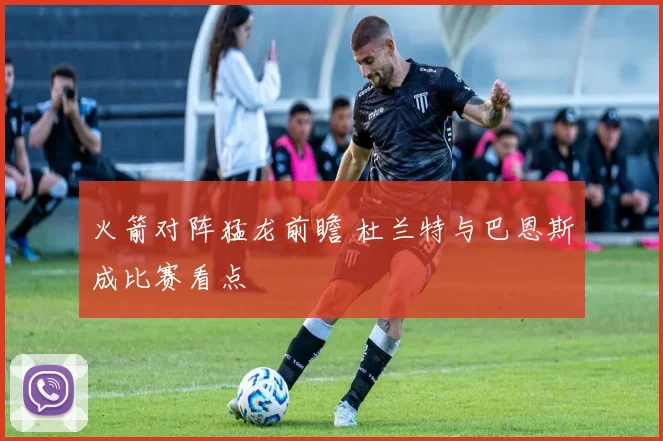 火箭对阵猛龙前瞻 杜兰特与巴恩斯成比赛看点