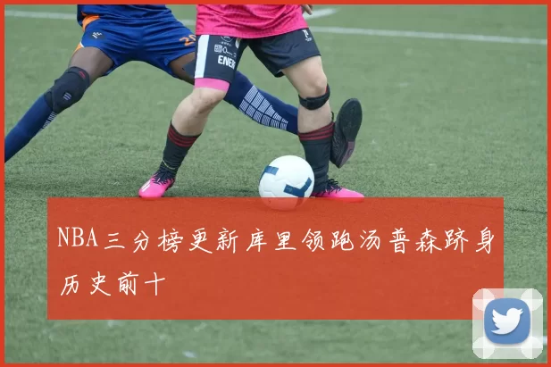 NBA三分榜更新库里领跑汤普森跻身历史前十