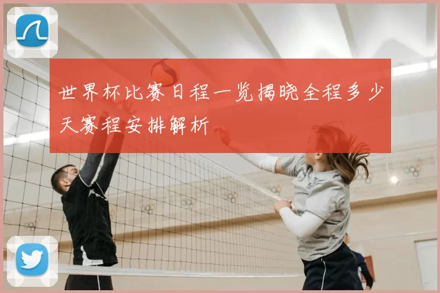 世界杯比赛日程一览揭晓全程多少天赛程安排解析