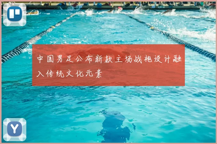 中国男足公布新款主场战袍设计融入传统文化元素