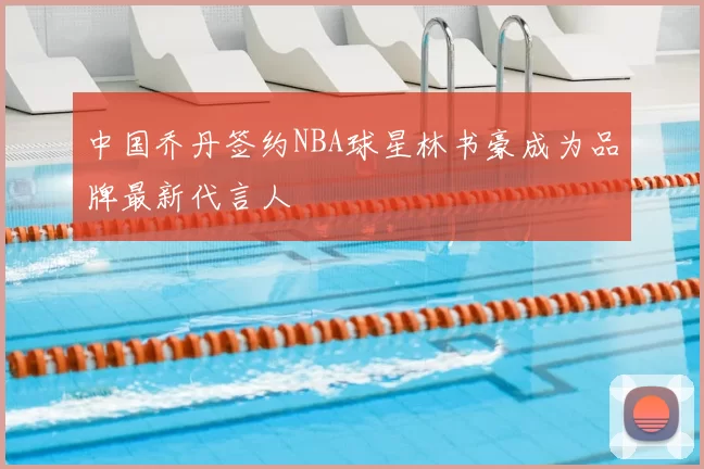 中国乔丹签约NBA球星林书豪成为品牌最新代言人