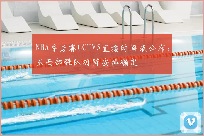 NBA季后赛CCTV5直播时间表公布，东西部强队对阵安排确定