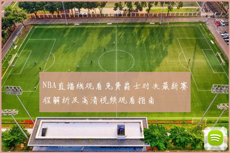 NBA直播线观看免费爵士对决最新赛程解析及高清视频观看指南