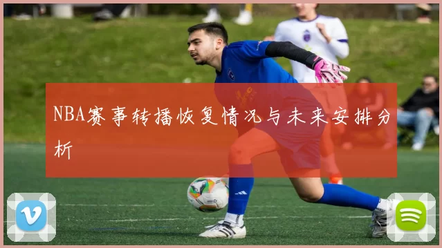 NBA赛事转播恢复情况与未来安排分析