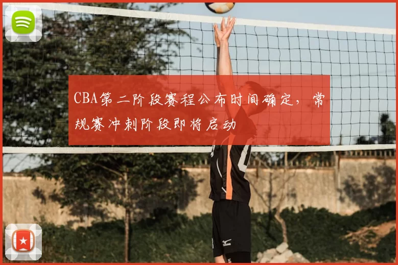 CBA第二阶段赛程公布时间确定，常规赛冲刺阶段即将启动