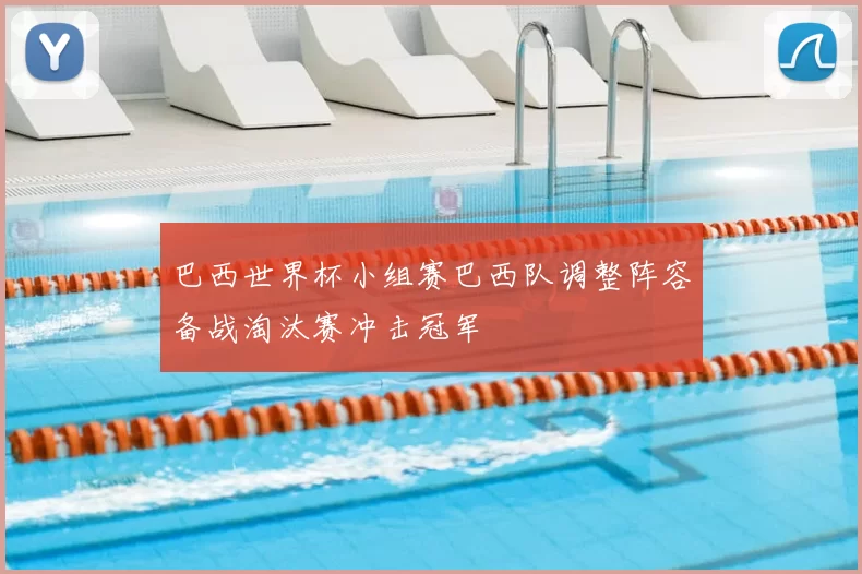 巴西世界杯小组赛巴西队调整阵容备战淘汰赛冲击冠军