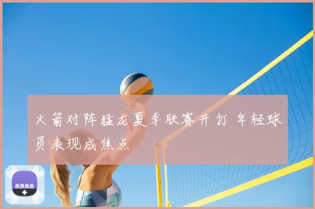 火箭对阵猛龙夏季联赛开打 年轻球员表现成焦点