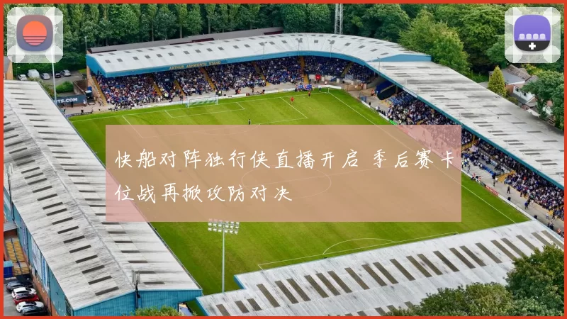 快船对阵独行侠直播开启 季后赛卡位战再掀攻防对决