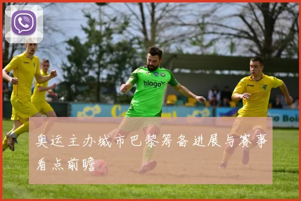 奥运主办城市巴黎筹备进展与赛事看点前瞻