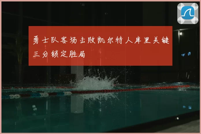 勇士队客场击败凯尔特人库里关键三分锁定胜局