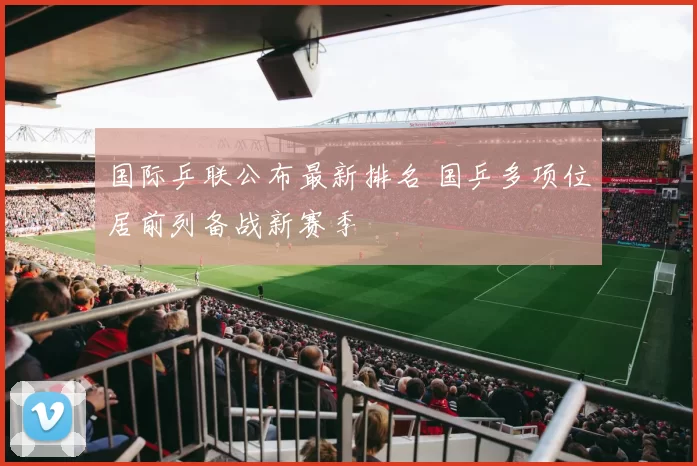国际乒联公布最新排名 国乒多项位居前列备战新赛季