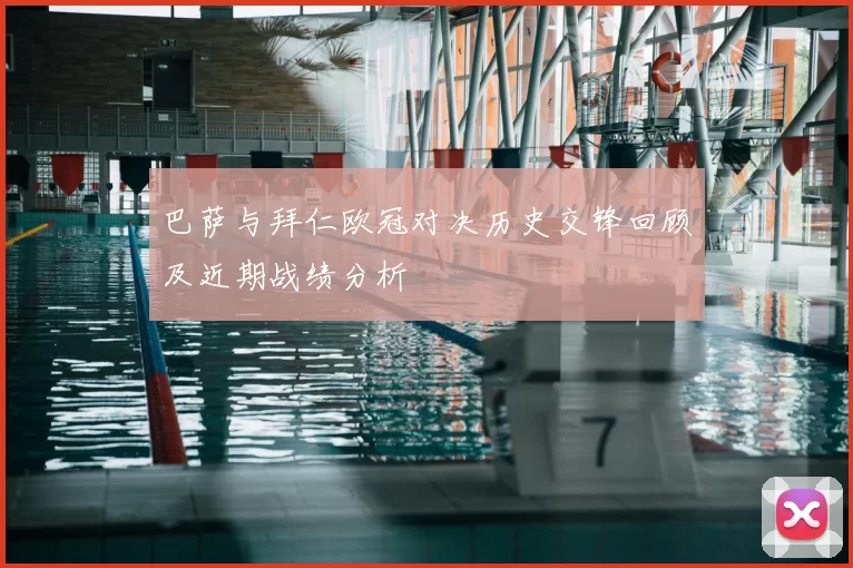 巴萨与拜仁欧冠对决历史交锋回顾及近期战绩分析