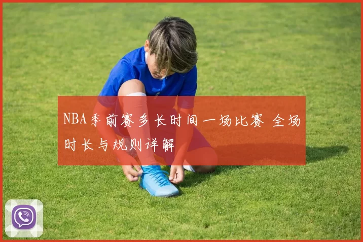 NBA季前赛多长时间一场比赛 全场时长与规则详解