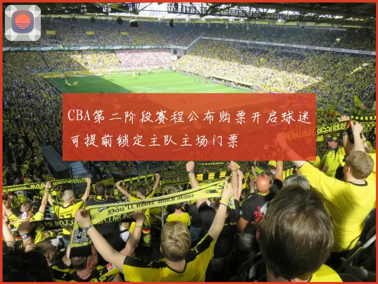 CBA第二阶段赛程公布购票开启球迷可提前锁定主队主场门票