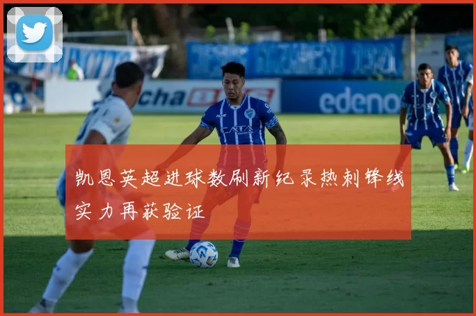 凯恩英超进球数刷新纪录热刺锋线实力再获验证