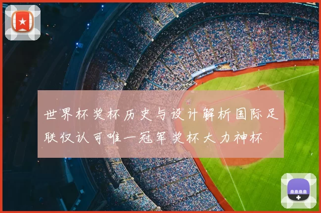 世界杯奖杯历史与设计解析国际足联仅认可唯一冠军奖杯大力神杯