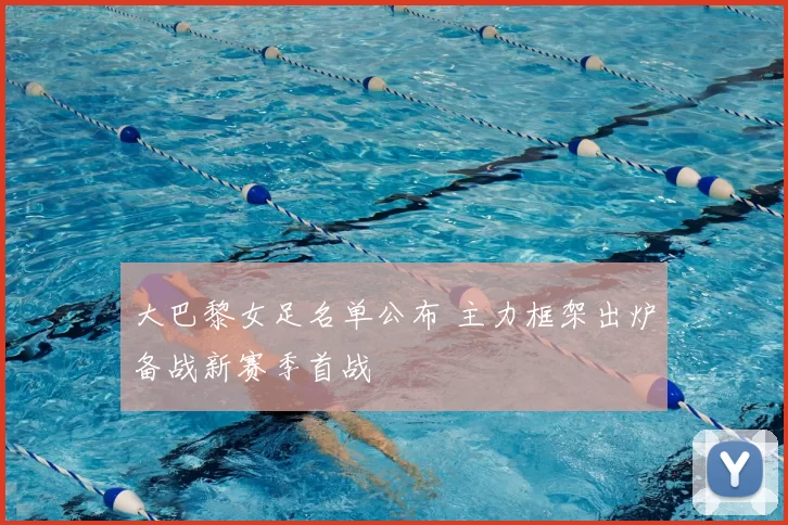 大巴黎女足名单公布 主力框架出炉备战新赛季首战