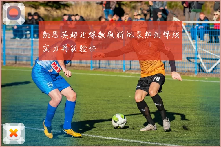 凯恩英超进球数刷新纪录热刺锋线实力再获验证