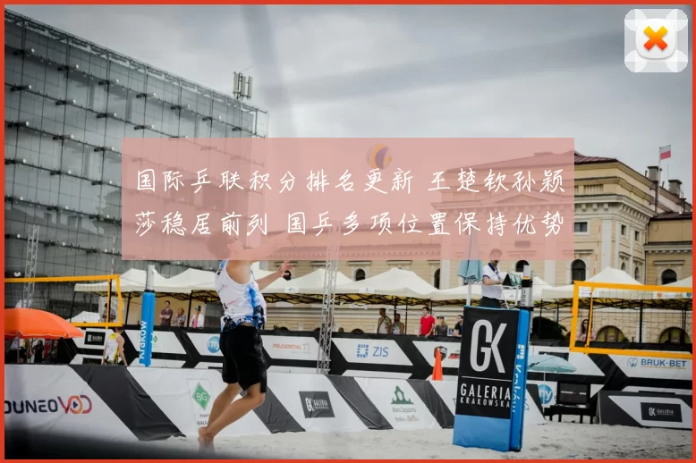 国际乒联积分排名更新 王楚钦孙颖莎稳居前列 国乒多项位置保持优势