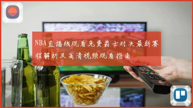 NBA直播线观看免费爵士对决最新赛程解析及高清视频观看指南