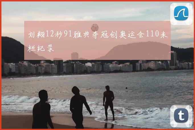 刘翔12秒91雅典夺冠创奥运会110米栏纪录