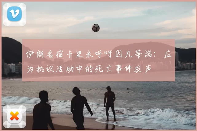 伊朗名宿卡里米呼吁因凡蒂诺:应为抗议活动中的死亡事件发声