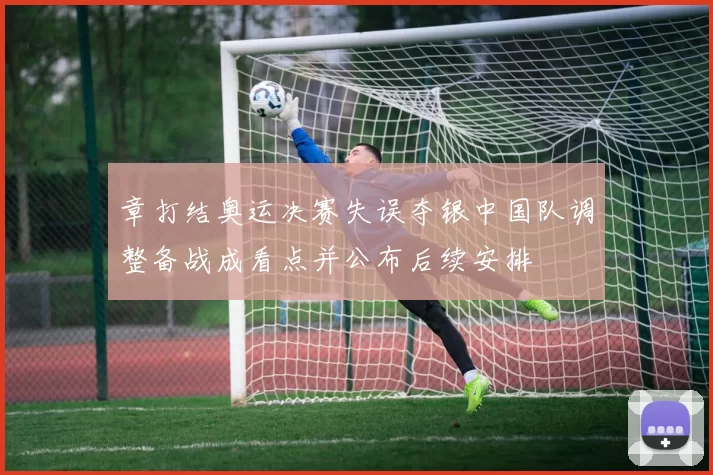 章打结奥运决赛失误夺银中国队调整备战成看点并公布后续安排